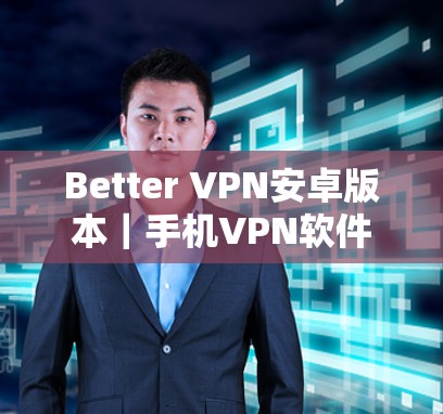 Better VPN安卓版本|手机VPN软件