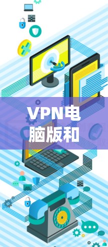 VPN电脑版和VPN客户端是VPN服务中的两种主要形式,各有其优缺点。以下是关于VPN电脑版和客户端的区别以及推荐的VPN应用的详细说明