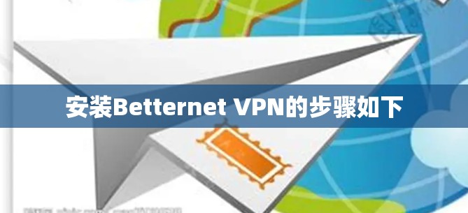 安装Betternet <strong>VPN</strong>的步骤如下