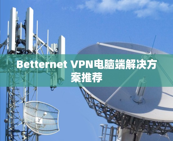 Betternet <strong>VPN</strong>电脑端解决方案推荐
