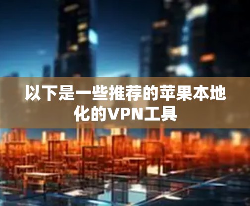 以下是一些推荐的苹果本地化的<strong>VPN</strong>工具