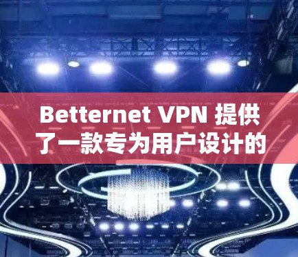 Betternet <strong>VPN</strong> 提供了一款专为用户设计的<strong>VPN</strong>解决方案，旨在保护用户的数据安全和隐私。以下是对 Betternet <strong>VPN</strong> 的体验分析