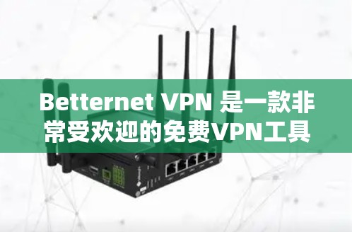Betternet <strong>VPN</strong> 是一款非常受欢迎的免费<strong>VPN</strong>工具，它提供了一个安全、便捷的网络连接体验。如果你正在寻找替代工具，以下是一些免费<strong>VPN</strong>推荐，涵盖了多种使用场景