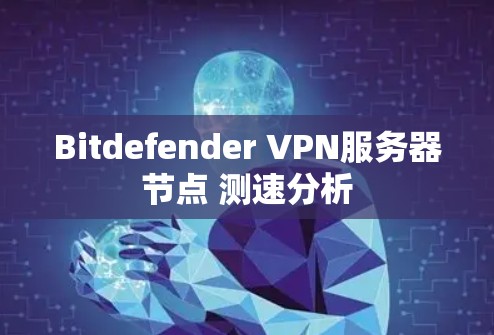 Bitdefender <strong>VPN</strong>服务器节点 测速分析