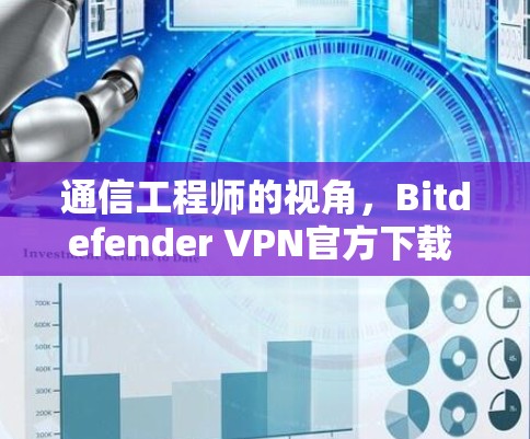 通信工程师的视角，Bitdefender <strong>VPN</strong>官方下载 Android版体验