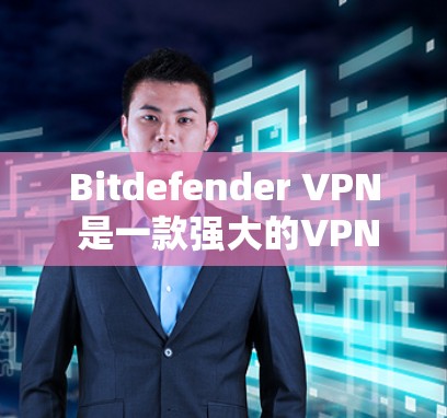 Bitdefender <strong>VPN</strong> 是一款强大的<strong>VPN</strong>软件，官方确实提供了 Windows 版本，但它是免费的。如果你想使用它的 Windows 版本，以下是一些步骤和注意事项