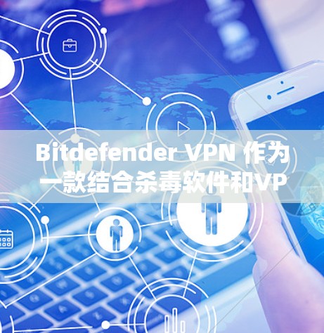 Bitdefender <strong>VPN</strong> 作为一款结合杀毒软件和<strong>VPN</strong>功能的工具，以其全面的安全防护和用户体验而闻名。以下是对 Bitdefender <strong>VPN</strong> 功能的详细分析