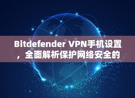 Bitdefender <strong>VPN</strong>手机设置，全面解析保护网络安全的解决方案