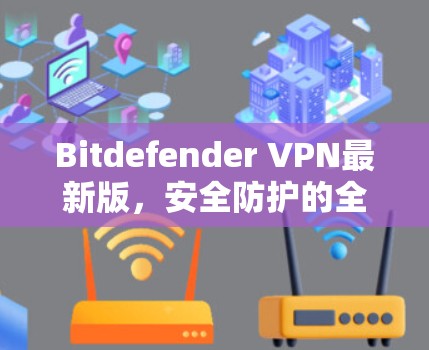 Bitdefender <strong>VPN</strong>最新版，安全防护的全解