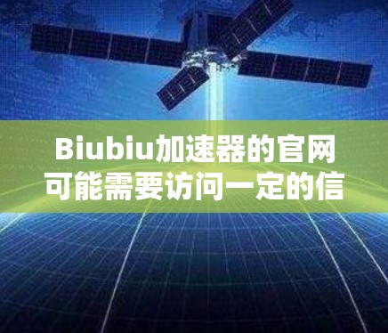 Biubiu加速器的官网可能需要访问一定的信息平台，但作为我无法访问实时互联网，我无法提供具体的链接。不过，通常加速器的官方网站会提供以下内容
