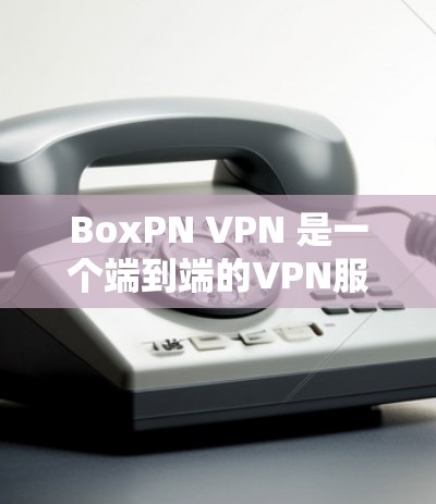 BoxPN <strong>VPN</strong> 是一个端到端的<strong>VPN</strong>服务工具，支持客户端和网络连接。以下是一个详细的连接测试步骤