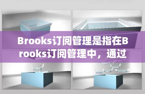 Brooks订阅管理是指在Brooks订阅管理中,通过特定的工具或功能来管理订阅的分配、删除、删除等操作。以下是关于 subscription management 的基本步骤和流程