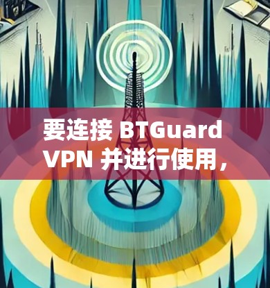 要连接 BTGuard VPN 并进行使用,您可以按照以下步骤操作