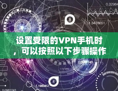 设置受限的VPN手机时,可以按照以下步骤操作