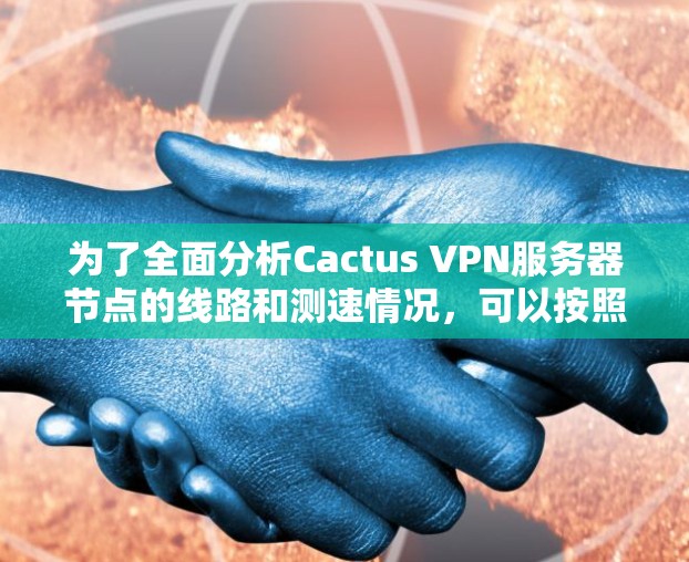 为了全面分析Cactus VPN服务器节点的线路和测速情况,可以按照以下步骤进行