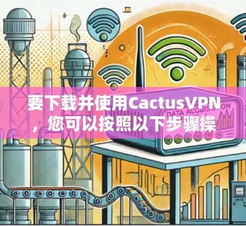 要下载并使用CactusVPN,您可以按照以下步骤操作