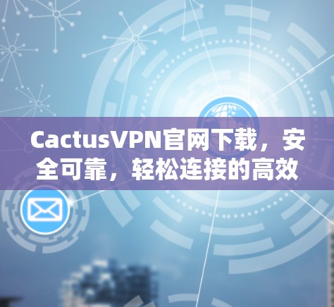 CactusVPN官网下载,安全可靠,轻松连接的高效VPN