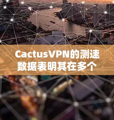 Cactus<strong>VPN</strong>的测速数据表明其在多个测试点上的性能表现,主要表现为较高的带宽和较低的延迟。以下是针对Cactus<strong>VPN</strong>节点的详细分析及与其他主要<strong>VPN</strong>节点的比较