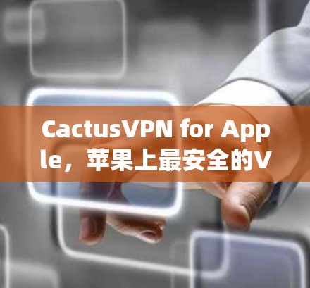 Cactus<strong>VPN</strong> for Apple,苹果上最安全的<strong>VPN</strong>选择