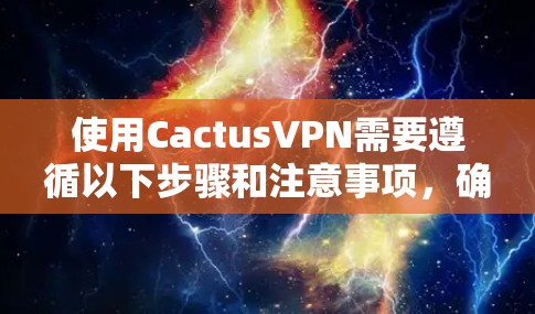 使用CactusVPN需要遵循以下步骤和注意事项，确保安全可靠