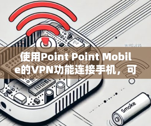 使用Point Point Mobile的VPN功能连接手机，可以有效地保护您的网络和数据。以下是一个详细的步骤指南