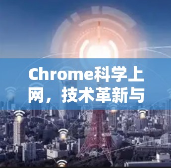 Chrome科学上网，技术革新与用户体验的深度融合