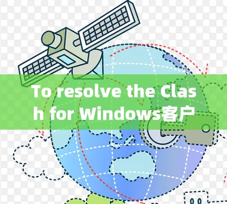 To resolve the Clash for Windows客户端 issue,follow these organized steps: To resolve the Clash for Windows客户端 issue,follow these organized steps: