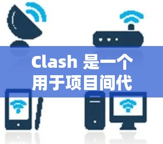 Clash 是一个用于项目间代码共享的工具,可以在 Windows 中实现。以下是配置 Clash 在 Windows 的步骤 Clash 是一个用于项目间代码共享的工具,可以在 Windows 中实现。以下是配置 Clash 在 Windows 的步骤