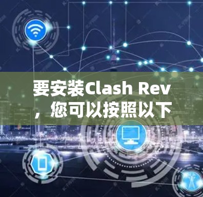 要安装Clash Rev,您可以按照以下步骤进行 要安装Clash Rev,您可以按照以下步骤进行