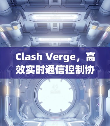 Clash Verge,高效实时通信控制协议 Clash Verge,高效实时通信控制协议