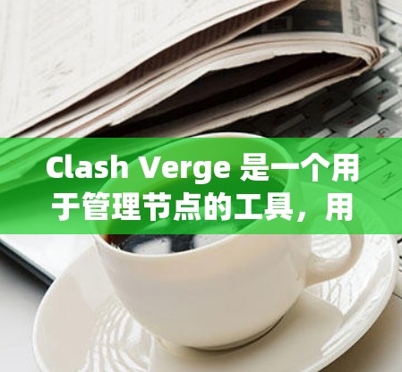 Clash Verge 是一个用于管理节点的工具,用户可以通过它管理自己的游戏节点,包括创建、删除、重置和修复等操作。以下是对Clash Verge在节点管理方面的详细信息 Clash Verge 是一个用于管理节点的工具,用户可以通过它管理自己的游戏节点,包括创建、删除、重置和修复等操作。以下是对Clash Verge在节点管理方面的详细信息