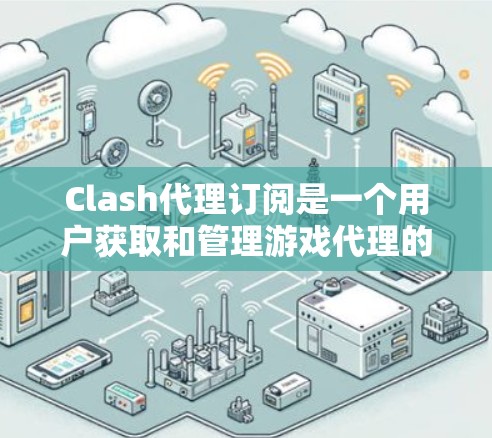 Clash代理订阅是一个用户获取和管理游戏代理的重要步骤。以下是关于Clash代理订阅的详细信息，供您参考