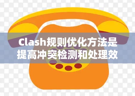 Clash规则优化方法是提高冲突检测和处理效率的重要手段，通过以下方法优化规则