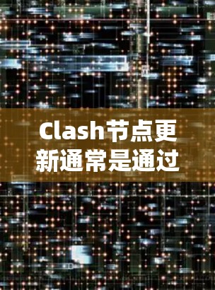 Clash节点更新通常是通过调整配置文件或修改设置来解决。以下是一些步骤，帮助你更新Clash节点
